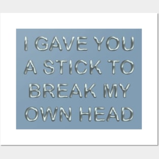 I gave you a stick to break my own head Posters and Art